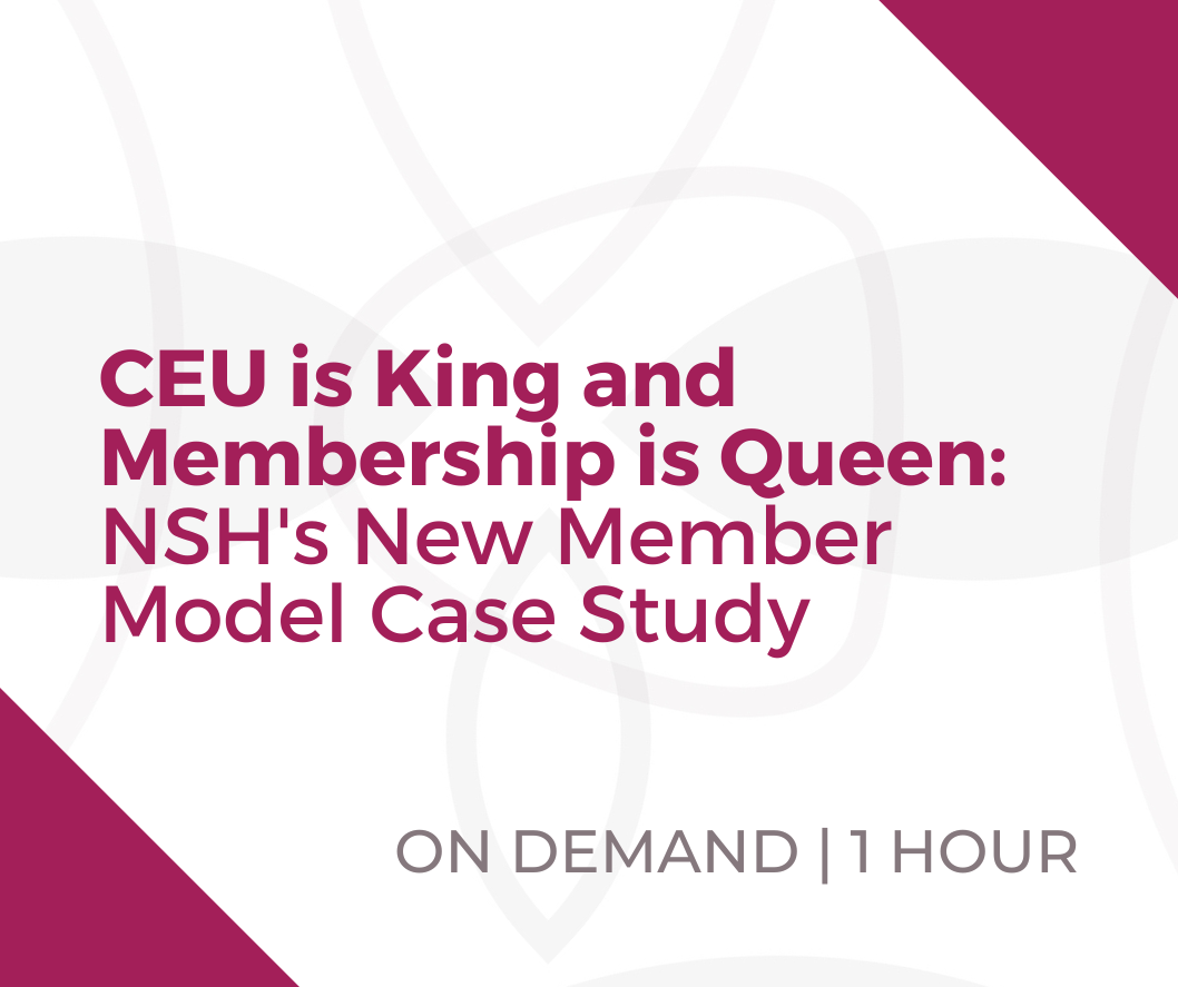Webinar - CEU is King and Membership is Queen: NSH's New Member Model Case Study