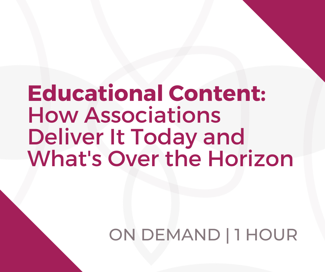 Webinar - Educational Content: How Associations Deliver It Today and What's Over the Horizon
